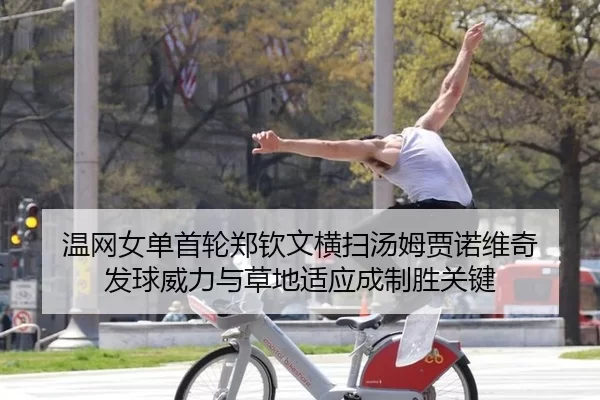 温网女单首轮郑钦文横扫汤姆贾诺维奇 发球威力与草地适应成制胜关键