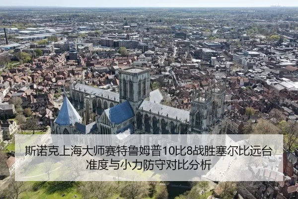 斯诺克上海大师赛特鲁姆普10比8战胜塞尔比远台准度与小力防守对比分析